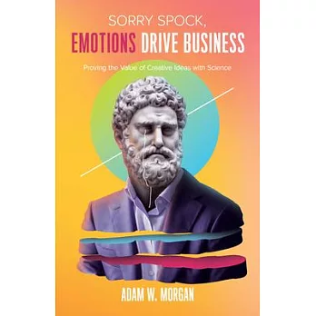 Sorry Spock, Emotions Drive Business: Proving the Value of Creative Ideas with Science