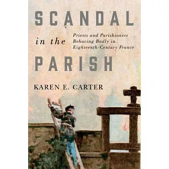 Scandal in the Parish: Priests and Parishioners Behaving Badly in Eighteenth-Century France
