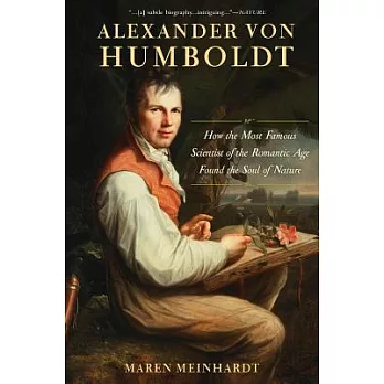 Alexander Von Humboldt: How the Most Famous Scientist of the Romantic Age Found the Soul of Nature