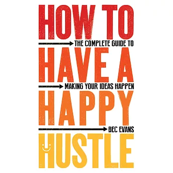 How to Have a Happy Hustle: The Complete Guide to Making Your Ideas Happen