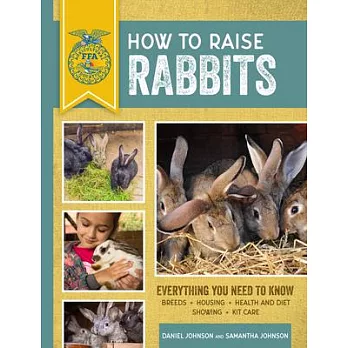 How to Raise Rabbits: Everything You Need to Know: Breeds, Housing, Health and Diet, Showing, Kit Care