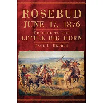 Rosebud, June 17, 1876: Prelude to the Little Big Horn