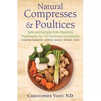 Natural Compresses & Poultices: Safe and Simple Folk Medicine Treatments for 70 Common Conditions