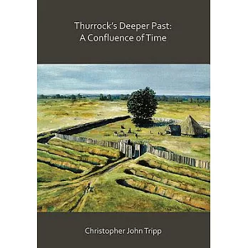 Thurrock’s Deeper Past: A Confluence of Time; the Archaeology of the Borough of Thurrock, Essex, from the Last Ice Age to the Es