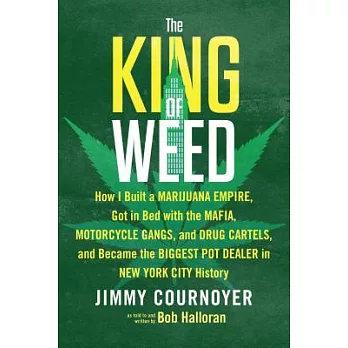 The King of Weed: How I Built a Marijuana Empire, Got in Bed With the Mafia, Motorcycle Gangs, and Drug Cartels, and Became the