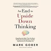 An End to Upside Down Thinking: Dispelling the Myth That the Brain Produces Consciousness, and the Implications for Everyday Lif