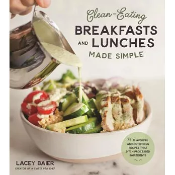 Clean-Eating Breakfasts and Lunches Made Simple: 75 Flavorful and Nutritious Recipes That Ditch Processed Ingredients