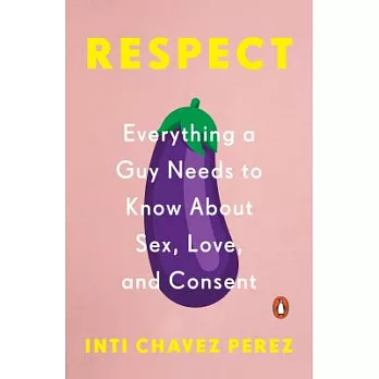 Respect: Everything a Guy Needs to Know About Sex, Love, and Consent