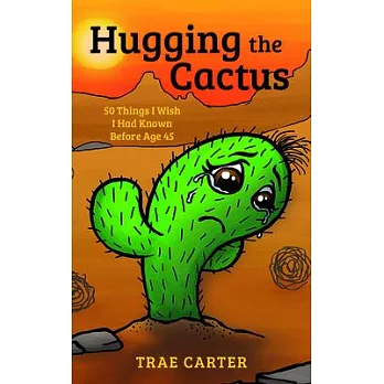 Hugging the Cactus: 50 Things I Wish I Had Known Before Age 45