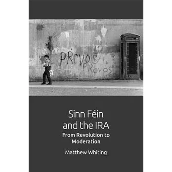 Sinn Féin and the Ira: From Revolution to Moderation