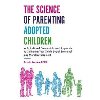 The Science of Parenting Adopted Children: A Brain-Based, Trauma-Informed Approach to Cultivating Your Child’s Social, Emotional and Moral Development