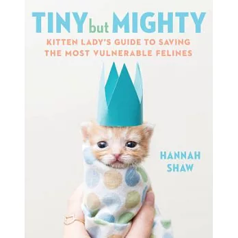 Tiny but Mighty: Kitten Lady’s Guide to Saving the Most Vulnerable Felines