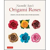 Naomiki Sato’s Origami Roses: Create Lifelike Roses and Other Blossoms