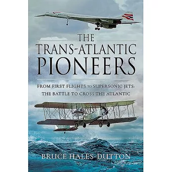 The Trans-Atlantic Pioneers: From First Flights to Supersonic Jets - The Battle to Cross the Atlantic