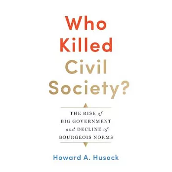 Who Killed Civil Society?: The Rise of Big Government and Decline of Bourgeois Norms