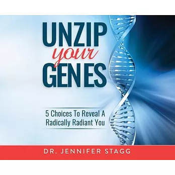 Unzip Your Genes: 5 Choices to Reveal a Radically Radiant You