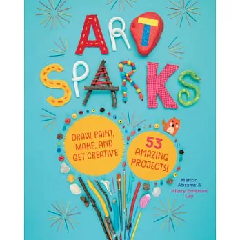 Art Sparks: Draw, Paint, Make, and Get Creative With 53 Amazing Projects!