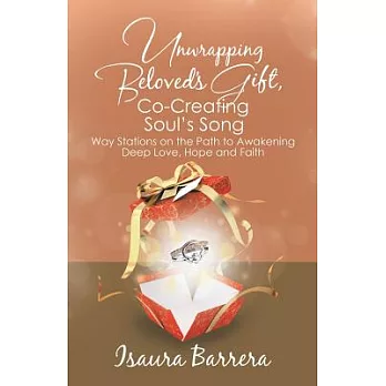 Unwrapping Beloved’s Gift, Co-Creating Soul’s Song: Way Stations on the Path to Awakening Deep Love, Hope and Faith