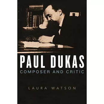 Paul Dukas: Composer and Critic