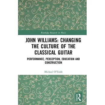 John Williams: Changing the Culture of the Classical Guitar: Performance, Perception, Education and Construction
