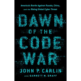 Dawn of the Code War: America’s Battle Against Russia, China, and the Rising Global Cyber Threat