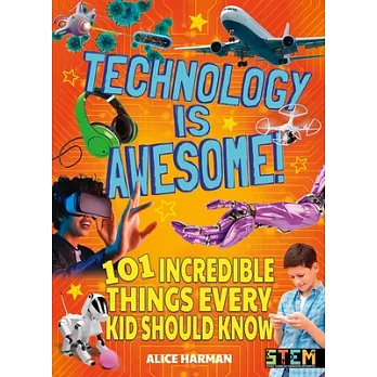 Technology Is Awesome!: 101 Incredible Things Every Kid Should Know