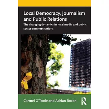 Local Democracy, Journalism and Public Relations: The changing dynamics in local media and public sector communications