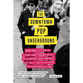 The Downtown Pop Underground: New York City and the Literary Punks, Renegade Artists, Diy Filmmakers, Mad Playwrights, and Rock