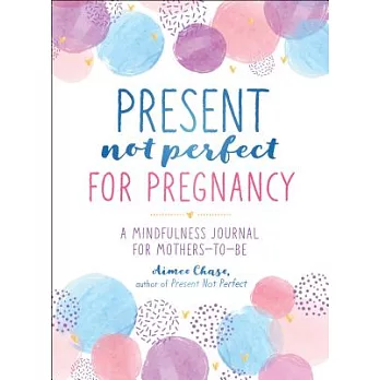 Present, Not Perfect for Pregnancy: A Mindfulness Journal for Mothers-To-Be