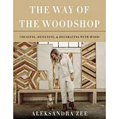 The Way of the Woodshop: Creating, Designing, and Decorating With Wood