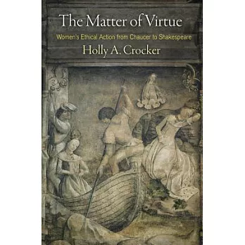 The Matter of Virtue: Women’s Ethical Action from Chaucer to Shakespeare