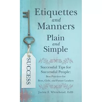 Etiquettes and Manners Plain and Simple: Successful Tips for Successful People: Best Practices for Boys, Girls, and Future Leaders