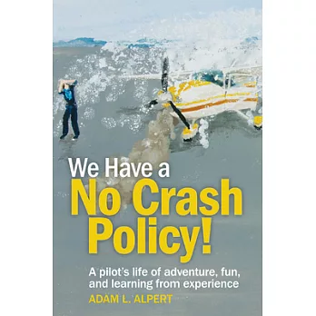 We Have a No Crash Policy!: A Pilot’s Life of Adventure, Fun, and Learning from Experience