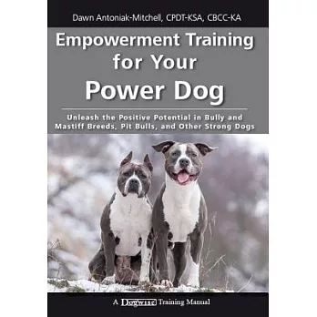 Empowerment Training for Your Power Dog: Unleash the Positive Potential in Bully and Mastiff Breeds, Pit Bulls, and Other Strong Dogs