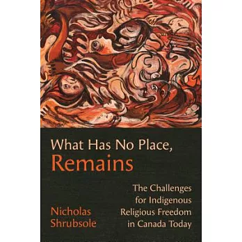 What Has No Place, Remains: The Challenges for Indigenous Religious Freedom in Canada Today