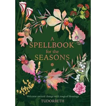 A Spellbook for the Seasons: Magical Blessings to Celebrate the Natural Shifts and Transitions of Our Planets