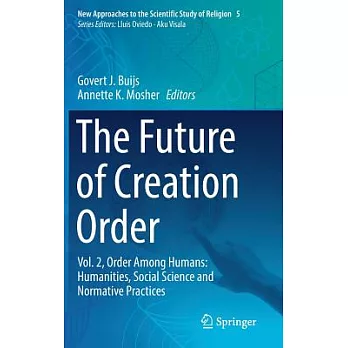 The Future of Creation Order: Vol. 2, Order Among Humans: Humanities, Social Science and Normative Practices