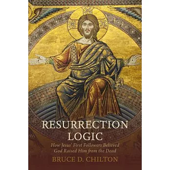 Resurrection Logic: How Jesus’ First Followers Believed God Raised Him from the Dead