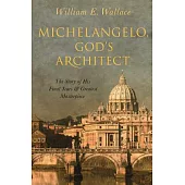 Michelangelo, God’s Architect: The Story of His Final Years and Greatest Masterpiece
