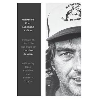 America’s Most Alarming Writer: Essays on the Life and Work of Charles Bowden