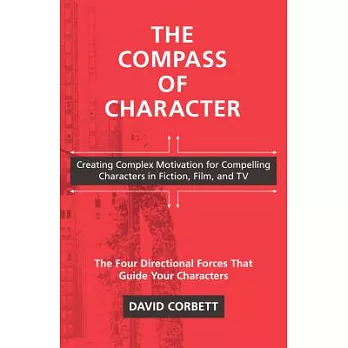 The Compass of Character: Creating Complex Motivation for Compelling Characters in Fiction, Film, and TV