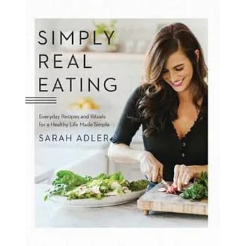 Simply Real Eating: Everyday Recipes and Rituals for a Healthy Life Made Simple
