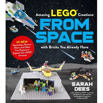 Incredible Lego Creations from Space with Bricks You Already Have: 25 New Spaceships, Rovers, Aliens and Other Fun Projects to Expand Your Lego Univer