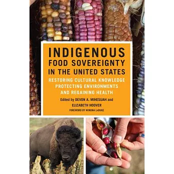 Indigenous food sovereignty in the United States : restoring cultural knowledge, protecting environments, and regaining health