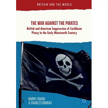 The War Against the Pirates: British and American Suppression of Caribbean Piracy in the Early Nineteenth Century