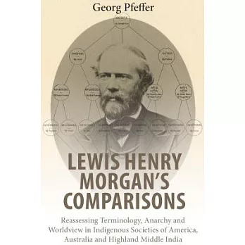 Lewis Henry Morgan’s Comparisons: Reassessing Terminology, Anarchy and Worldview in Indigenous Societies of America, Australia and Highland Middle Ind