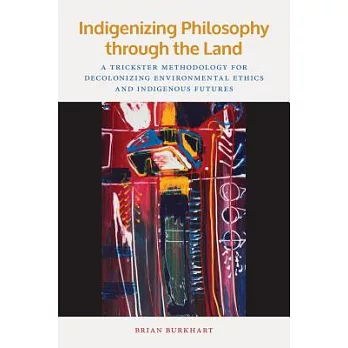 Indigenizing Philosophy Through the Land: A Trickster Methodology for Decolonizing Environmental Ethics and Indigenous Futures