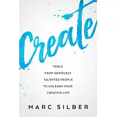 Create: Tools from Seriously Talented People to Unleash Your Creative Life