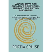 Worksheets for Cognitive Behavioral Therapy for Eating Disorders: CBT Workbook to Deal with Stress, Anxiety, Anger, Control Mood, Learn New Behaviors