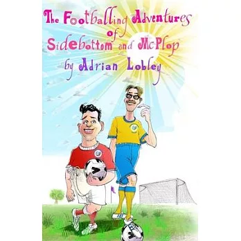 The Footballing Adventures of Sidebottom and McPlop: A hilarious childrens football story about new football manager, Sidebottom and his hopeless st